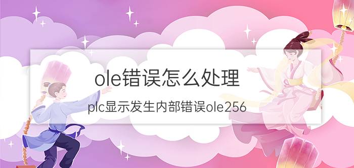 ole错误怎么处理 plc显示发生内部错误ole256:26是怎么回事？